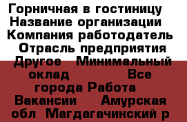 Горничная в гостиницу › Название организации ­ Компания-работодатель › Отрасль предприятия ­ Другое › Минимальный оклад ­ 18 000 - Все города Работа » Вакансии   . Амурская обл.,Магдагачинский р-н